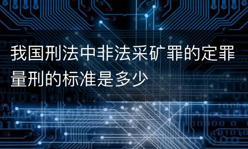 我国刑法中非法采矿罪的定罪量刑的标准是多少