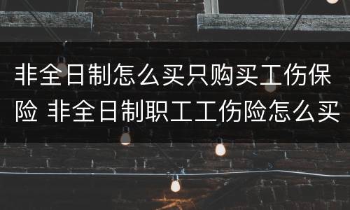 非全日制怎么买只购买工伤保险 非全日制职工工伤险怎么买