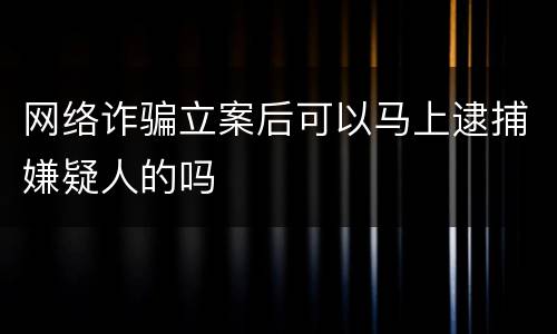 网络诈骗立案后可以马上逮捕嫌疑人的吗