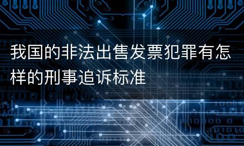 我国的非法出售发票犯罪有怎样的刑事追诉标准