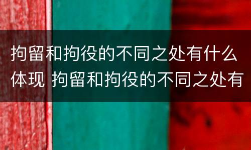 拘留和拘役的不同之处有什么体现 拘留和拘役的不同之处有什么体现吗