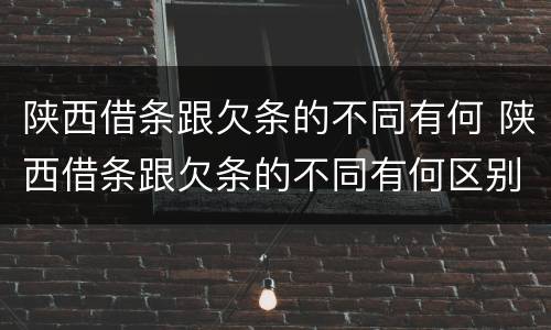 陕西借条跟欠条的不同有何 陕西借条跟欠条的不同有何区别