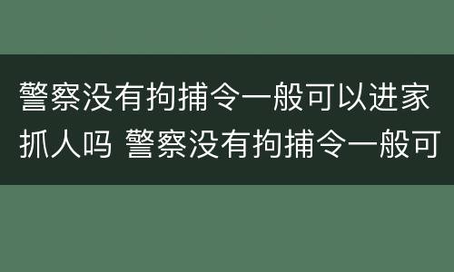 警察没有拘捕令一般可以进家抓人吗 警察没有拘捕令一般可以进家抓人吗视频