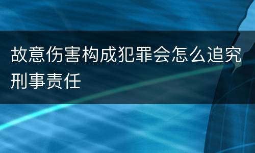 故意伤害构成犯罪会怎么追究刑事责任
