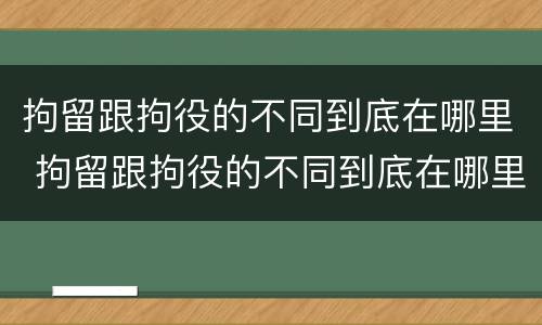 拘留跟拘役的不同到底在哪里 拘留跟拘役的不同到底在哪里执行
