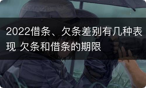 2022借条、欠条差别有几种表现 欠条和借条的期限