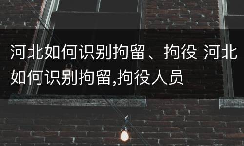河北如何识别拘留、拘役 河北如何识别拘留,拘役人员