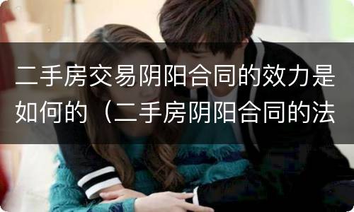 二手房交易阴阳合同的效力是如何的（二手房阴阳合同的法律效力）