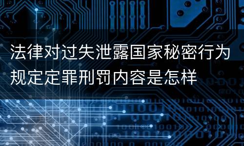 法律对过失泄露国家秘密行为规定定罪刑罚内容是怎样