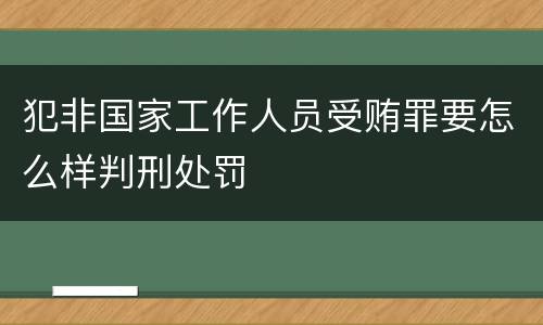 犯非国家工作人员受贿罪要怎么样判刑处罚
