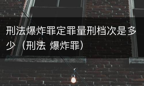 刑法爆炸罪定罪量刑档次是多少（刑法 爆炸罪）
