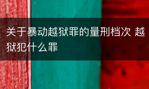 关于暴动越狱罪的量刑档次 越狱犯什么罪