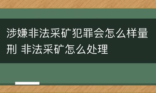 涉嫌非法采矿犯罪会怎么样量刑 非法采矿怎么处理
