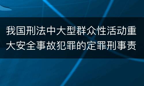 我国刑法中大型群众性活动重大安全事故犯罪的定罪刑事责任