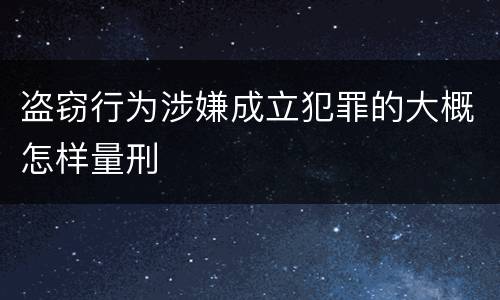 盗窃行为涉嫌成立犯罪的大概怎样量刑