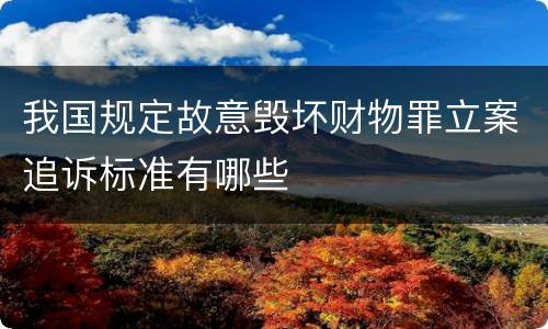 我国规定故意毁坏财物罪立案追诉标准有哪些