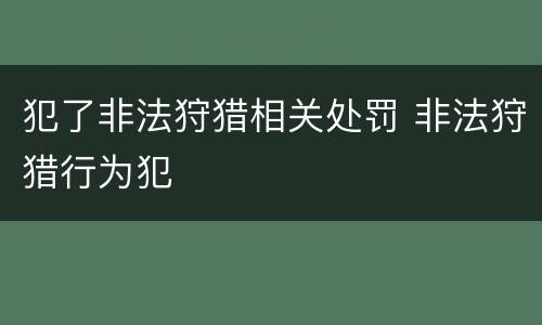 犯了非法狩猎相关处罚 非法狩猎行为犯