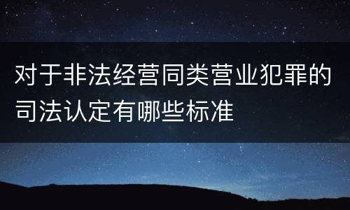 对于非法经营同类营业犯罪的司法认定有哪些标准