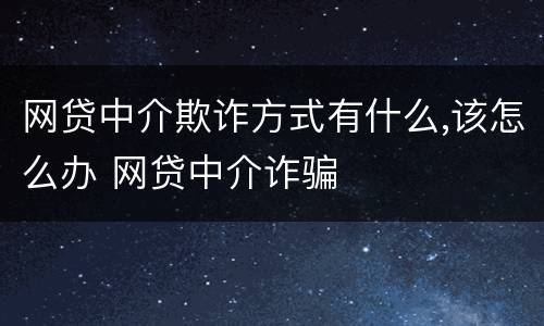 网贷中介欺诈方式有什么,该怎么办 网贷中介诈骗