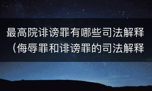 最高院诽谤罪有哪些司法解释（侮辱罪和诽谤罪的司法解释）