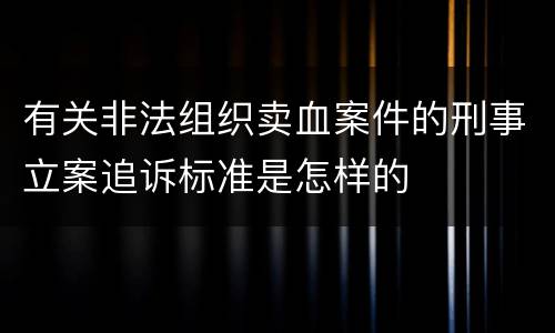 有关非法组织卖血案件的刑事立案追诉标准是怎样的