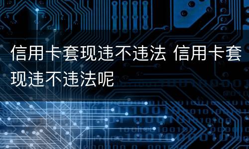 信用卡套现违不违法 信用卡套现违不违法呢
