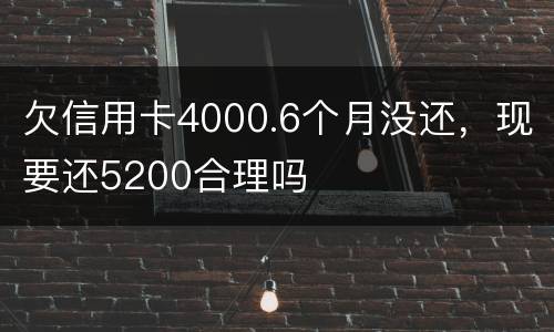欠信用卡4000.6个月没还，现要还5200合理吗