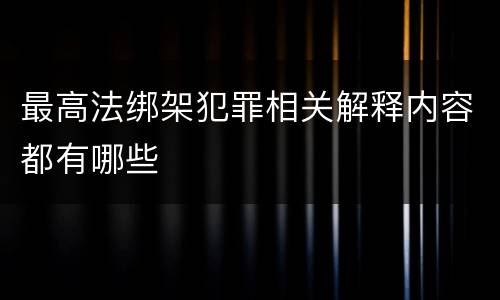 最高法绑架犯罪相关解释内容都有哪些