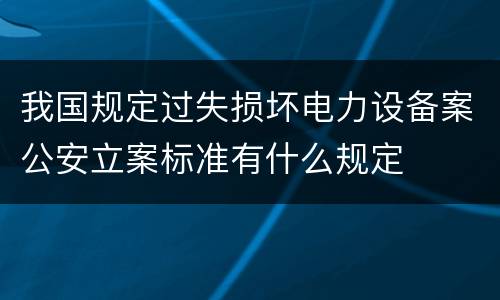 我国规定过失损坏电力设备案公安立案标准有什么规定