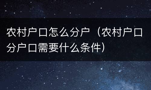 农村户口怎么分户（农村户口分户口需要什么条件）