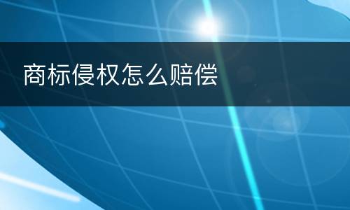  商标侵权怎么赔偿
