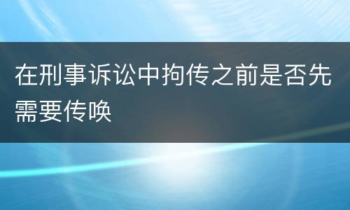 在刑事诉讼中拘传之前是否先需要传唤
