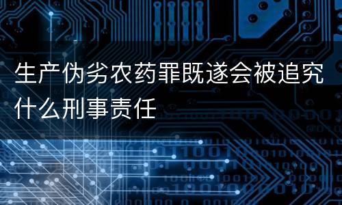 生产伪劣农药罪既遂会被追究什么刑事责任