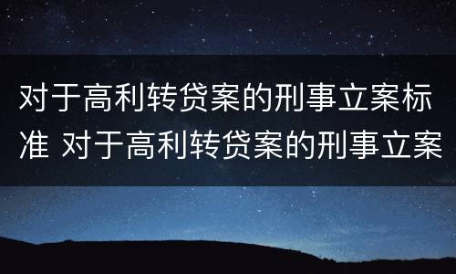 对于高利转贷案的刑事立案标准 对于高利转贷案的刑事立案标准是