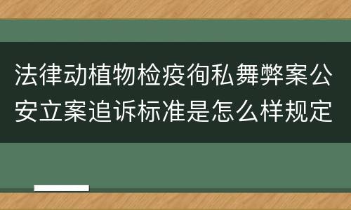 法律动植物检疫徇私舞弊案公安立案追诉标准是怎么样规定