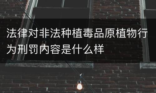 法律对非法种植毒品原植物行为刑罚内容是什么样