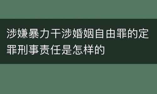 涉嫌暴力干涉婚姻自由罪的定罪刑事责任是怎样的