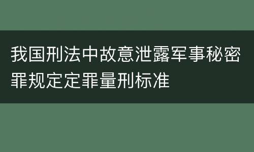 我国刑法中故意泄露军事秘密罪规定定罪量刑标准