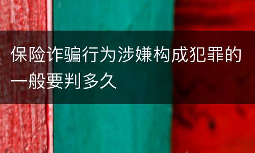 保险诈骗行为涉嫌构成犯罪的一般要判多久