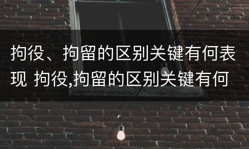 拘役、拘留的区别关键有何表现 拘役,拘留的区别关键有何表现和影响