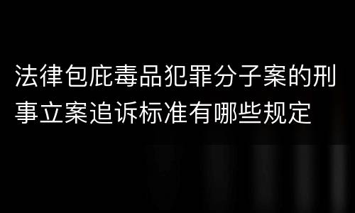 法律包庇毒品犯罪分子案的刑事立案追诉标准有哪些规定