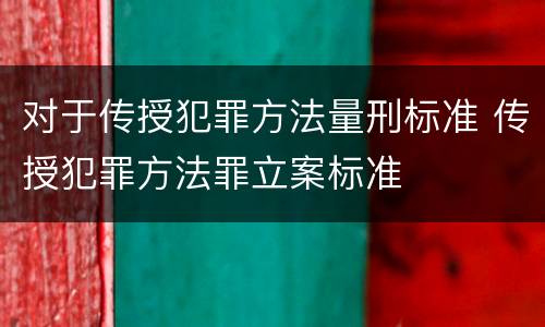 对于传授犯罪方法量刑标准 传授犯罪方法罪立案标准