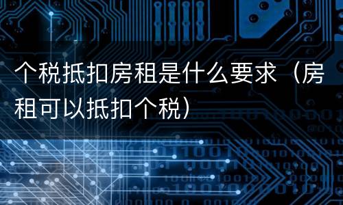 个税抵扣房租是什么要求（房租可以抵扣个税）