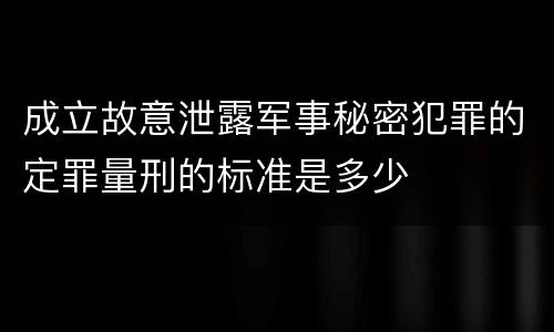 成立故意泄露军事秘密犯罪的定罪量刑的标准是多少
