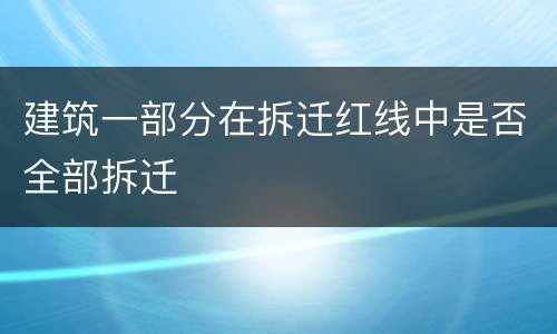 建筑一部分在拆迁红线中是否全部拆迁