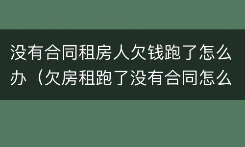 没有合同租房人欠钱跑了怎么办（欠房租跑了没有合同怎么办?）