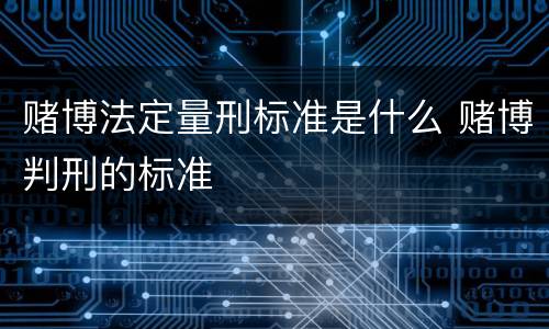 赌博法定量刑标准是什么 赌博判刑的标准