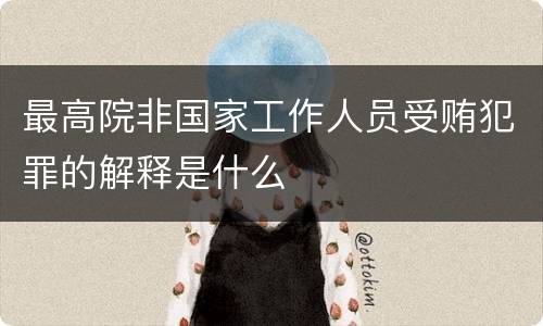 最高院非国家工作人员受贿犯罪的解释是什么