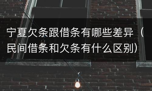 宁夏欠条跟借条有哪些差异（民间借条和欠条有什么区别）