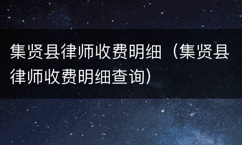 集贤县律师收费明细（集贤县律师收费明细查询）